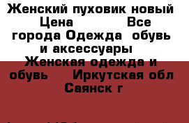 Женский пуховик новый › Цена ­ 6 000 - Все города Одежда, обувь и аксессуары » Женская одежда и обувь   . Иркутская обл.,Саянск г.